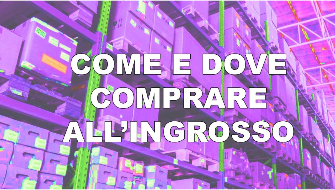 Come comprare all’ingrosso: cosa serve sapere